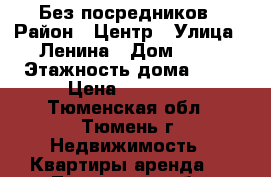 Без посредников › Район ­ Центр › Улица ­ Ленина › Дом ­ 57 › Этажность дома ­ 11 › Цена ­ 13 000 - Тюменская обл., Тюмень г. Недвижимость » Квартиры аренда   . Тюменская обл.